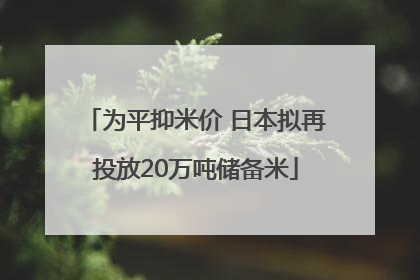 为平抑米价 日本拟再投放20万吨储备米