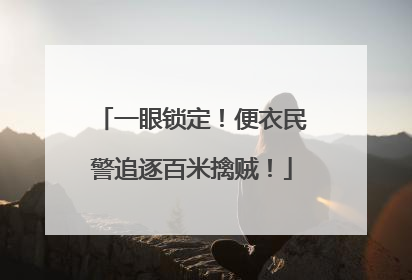 一眼锁定！便衣民警追逐百米擒贼！