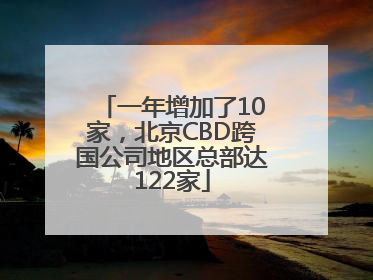一年增加了10家，北京CBD跨国公司地区总部达122家
