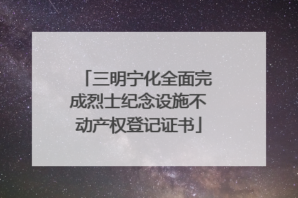 三明宁化全面完成烈士纪念设施不动产权登记证书