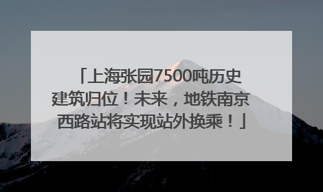 上海张园7500吨历史建筑归位！未来，地铁南京西路站将实现站外换乘！