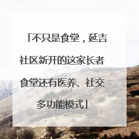 不只是食堂，延吉社区新开的这家长者食堂还有医养、社交多功能模式