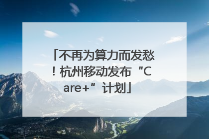 不再为算力而发愁！杭州移动发布“Care+”计划