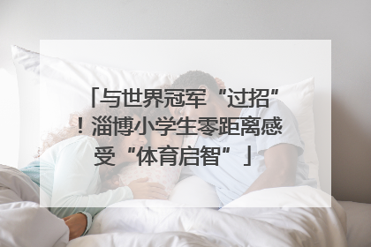 与世界冠军“过招”！淄博小学生零距离感受“体育启智”