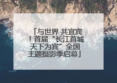 与世界 共宜宾！首届“长江首城 天下为宾”全国主题摄影季启幕