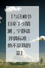 与汪峰节目牵手引猜测，宁静谈择偶标准：他不是我的菜