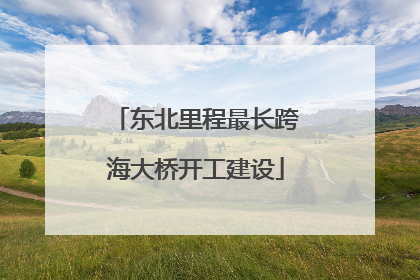 东北里程最长跨海大桥开工建设