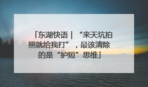东湖快语｜“来天坑拍照就给我打”，最该清除的是“护短”思维