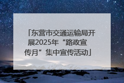 东营市交通运输局开展2025年“路政宣传月”集中宣传活动