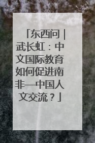 东西问｜武长虹：中文国际教育如何促进南非—中国人文交流？