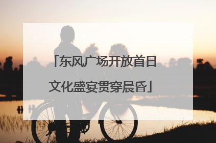 东风广场开放首日 文化盛宴贯穿晨昏
