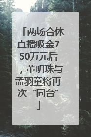 两场合体直播吸金750万元后，董明珠与孟羽童将再次“同台”