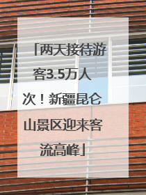 两天接待游客3.5万人次！新疆昆仑山景区迎来客流高峰