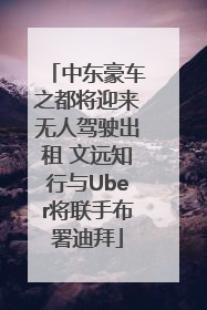 中东豪车之都将迎来无人驾驶出租 文远知行与Uber将联手布署迪拜