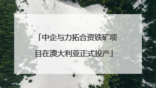 中企与力拓合资铁矿项目在澳大利亚正式投产