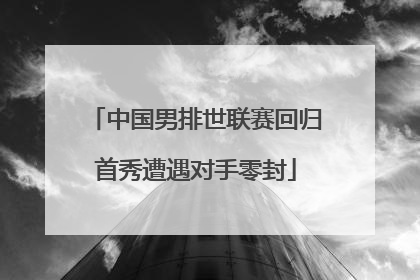 中国男排世联赛回归首秀遭遇对手零封