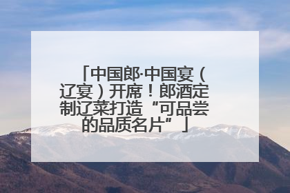 中国郎·中国宴（辽宴）开席！郎酒定制辽菜打造“可品尝的品质名片”