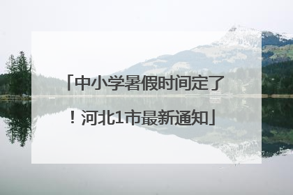 中小学暑假时间定了！河北1市最新通知