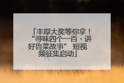 丰厚大奖等你拿！“寻味四个一百・讲好鲁菜故事” 短视频征集启动