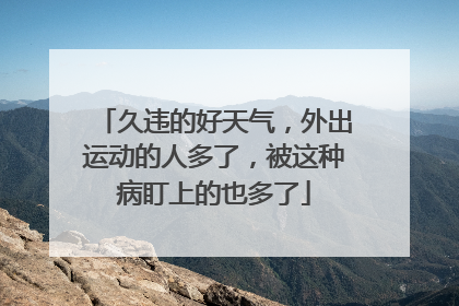 久违的好天气，外出运动的人多了，被这种病盯上的也多了