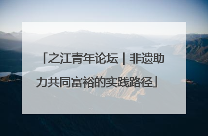之江青年论坛｜非遗助力共同富裕的实践路径