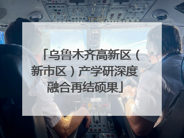 乌鲁木齐高新区（新市区）产学研深度融合再结硕果