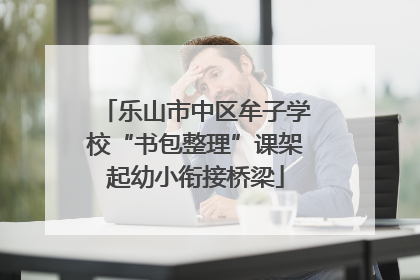乐山市中区牟子学校“书包整理”课架起幼小衔接桥梁