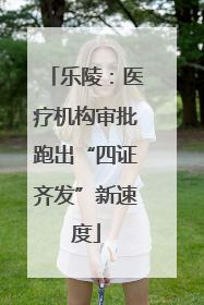 乐陵：医疗机构审批跑出“四证齐发”新速度