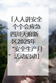 人人讲安全、个个会应急 四川天府新区2025年“安全生产月”活动启动