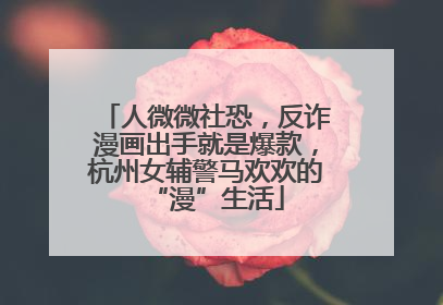 人微微社恐，反诈漫画出手就是爆款，杭州女辅警马欢欢的“漫”生活