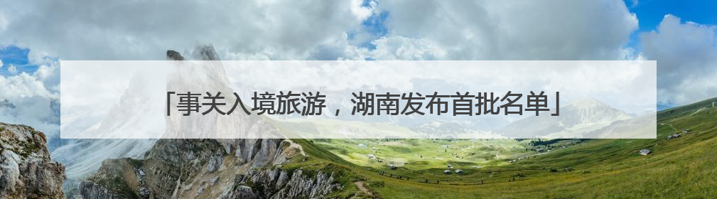 事关入境旅游，湖南发布首批名单
