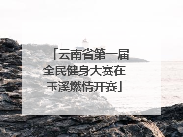 云南省第一届全民健身大赛在玉溪燃情开赛
