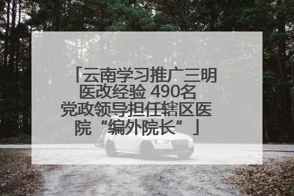 云南学习推广三明医改经验 490名党政领导担任辖区医院“编外院长”