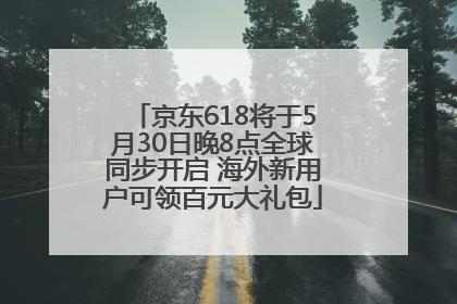 京东618将于5月30日晚8点全球同步开启 海外新用户可领百元大礼包
