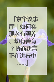 京华议事厅｜如何实现老有颐养、幼有善育？协商建言正在进行中……