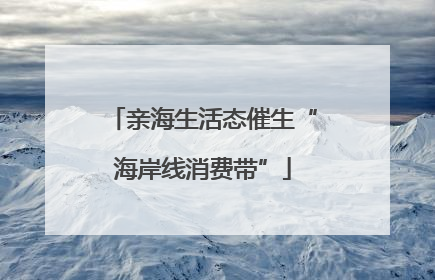亲海生活态催生“海岸线消费带”