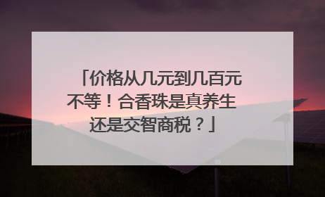 价格从几元到几百元不等！合香珠是真养生还是交智商税？