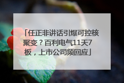 任正非讲话引爆可控核聚变？百利电气11天7板，上市公司频回应