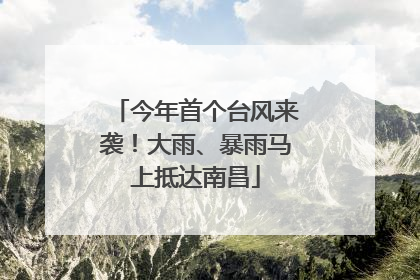 今年首个台风来袭！大雨、暴雨马上抵达南昌