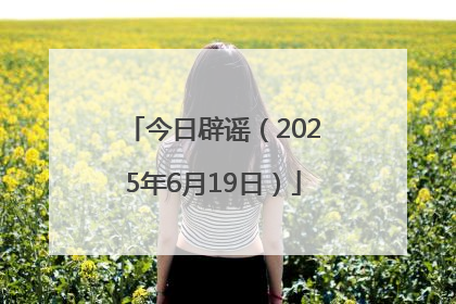 今日辟谣（2025年6月19日）