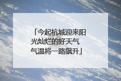 今起杭城迎来阳光灿烂的好天气 气温将一路飙升