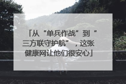 从“单兵作战”到“三方联守护航”，这张健康网让他们很安心