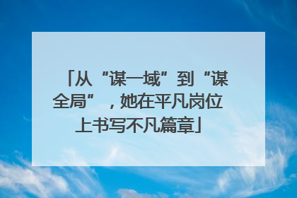 从“谋一域”到“谋全局”，她在平凡岗位上书写不凡篇章