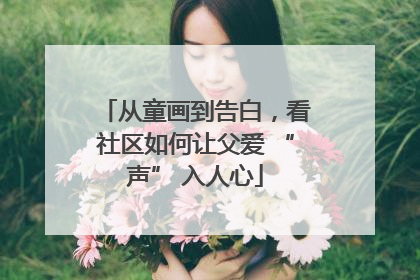 从童画到告白，看社区如何让父爱 “声” 入人心