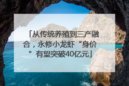 从传统养殖到三产融合，永修小龙虾“身价”有望突破40亿元