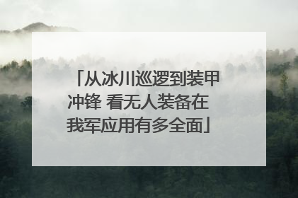 从冰川巡逻到装甲冲锋 看无人装备在我军应用有多全面