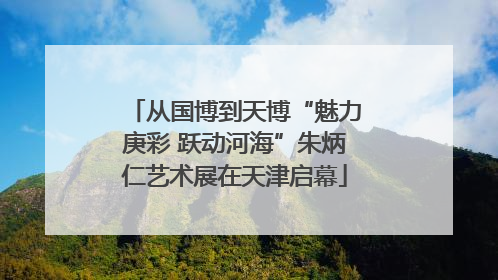 从国博到天博“魅力庚彩 跃动河海”朱炳仁艺术展在天津启幕