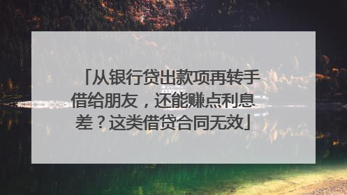 从银行贷出款项再转手借给朋友，还能赚点利息差？这类借贷合同无效