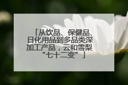 从饮品、保健品、日化用品到多品类深加工产品，云和雪梨“七十二变”