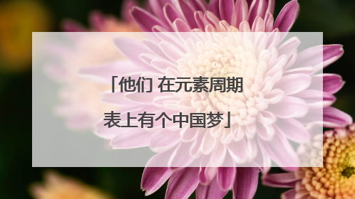 他们 在元素周期表上有个中国梦